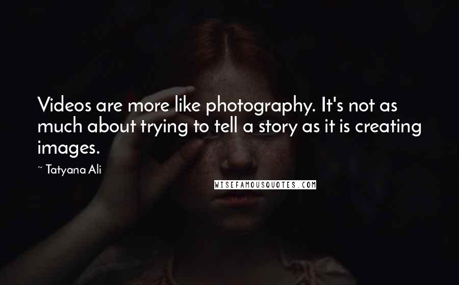 Tatyana Ali Quotes: Videos are more like photography. It's not as much about trying to tell a story as it is creating images.