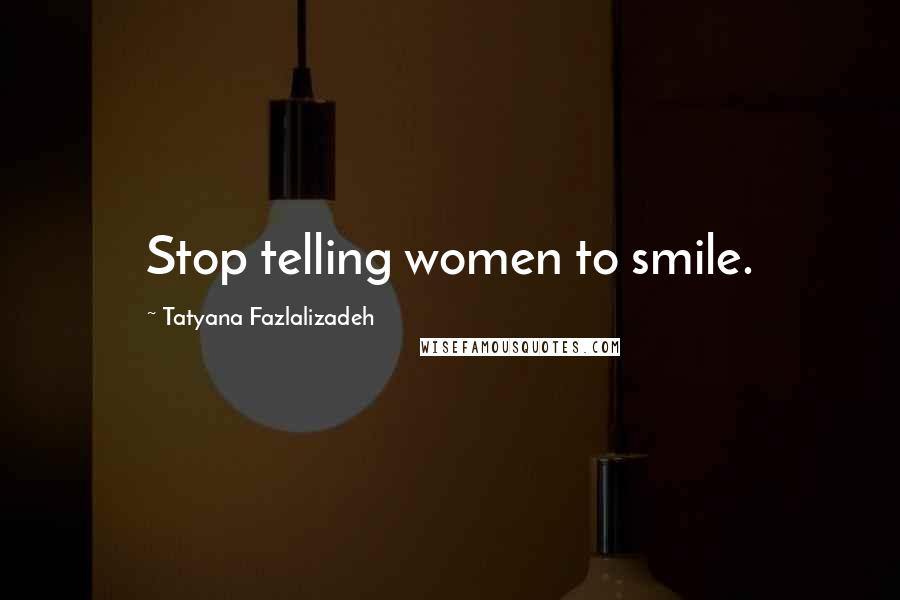 Tatyana Fazlalizadeh Quotes: Stop telling women to smile.