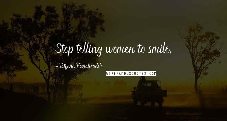 Tatyana Fazlalizadeh Quotes: Stop telling women to smile.