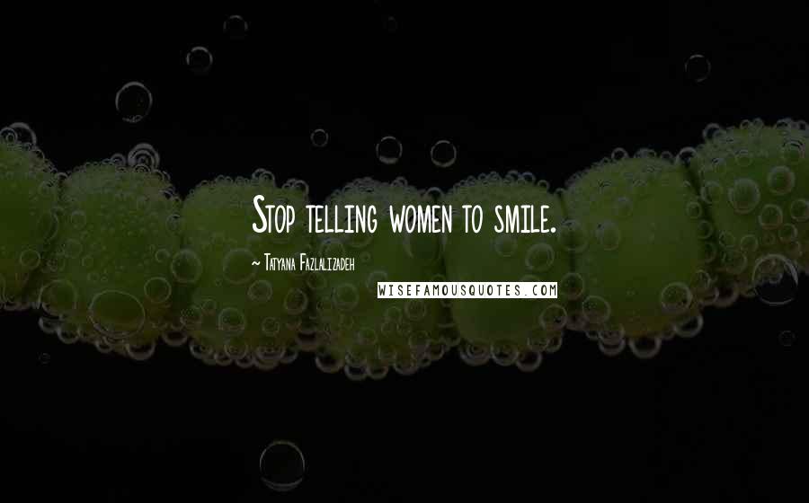 Tatyana Fazlalizadeh Quotes: Stop telling women to smile.