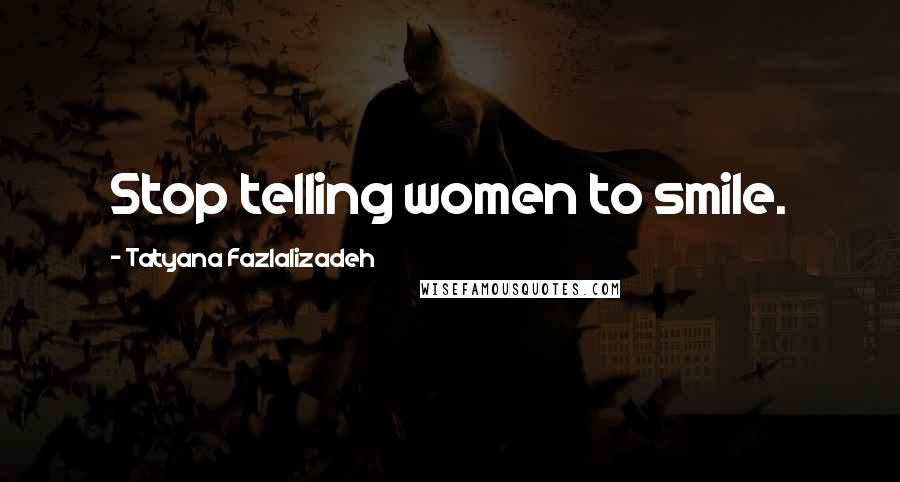 Tatyana Fazlalizadeh Quotes: Stop telling women to smile.