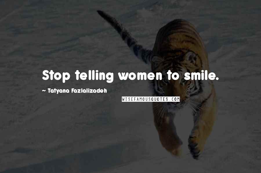 Tatyana Fazlalizadeh Quotes: Stop telling women to smile.