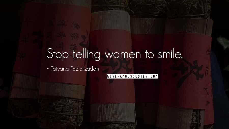 Tatyana Fazlalizadeh Quotes: Stop telling women to smile.