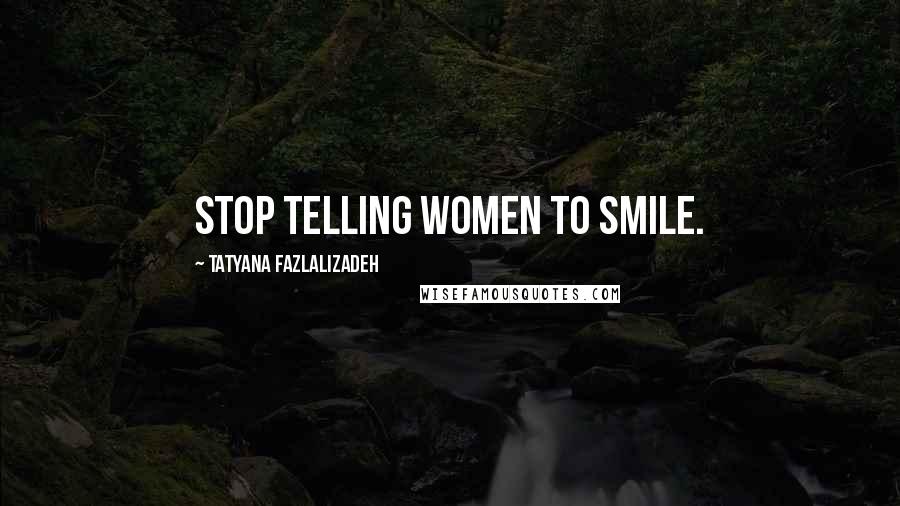 Tatyana Fazlalizadeh Quotes: Stop telling women to smile.