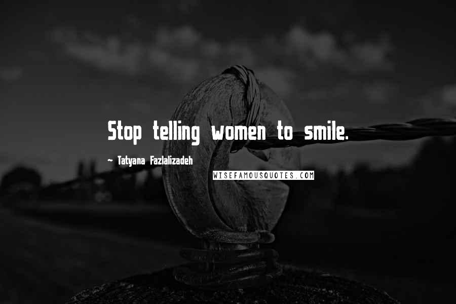 Tatyana Fazlalizadeh Quotes: Stop telling women to smile.