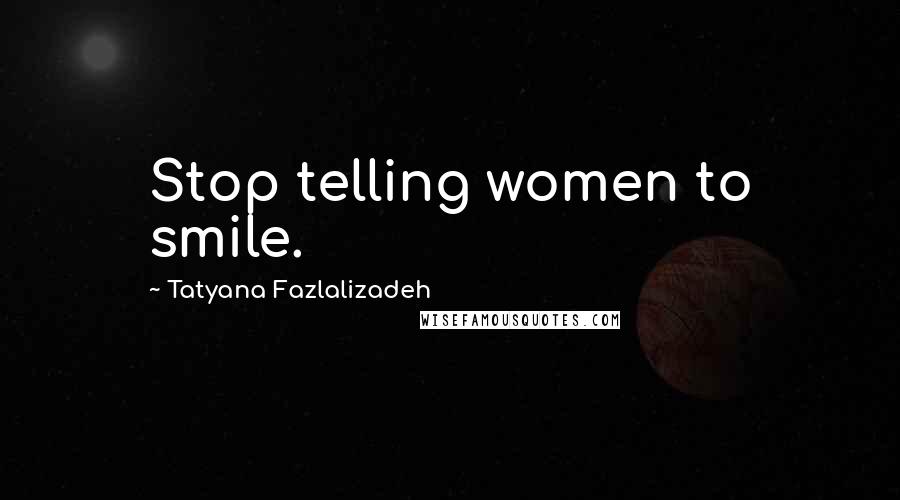 Tatyana Fazlalizadeh Quotes: Stop telling women to smile.
