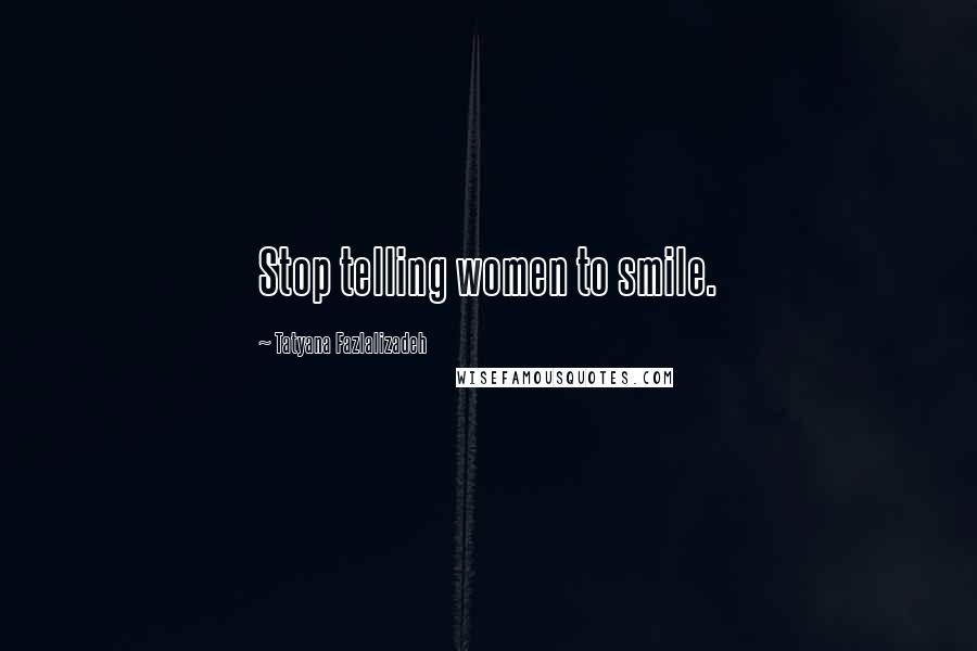 Tatyana Fazlalizadeh Quotes: Stop telling women to smile.