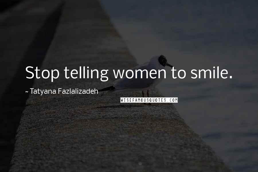 Tatyana Fazlalizadeh Quotes: Stop telling women to smile.