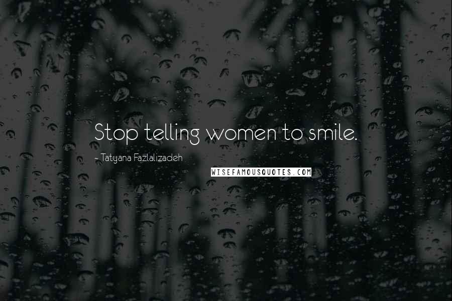 Tatyana Fazlalizadeh Quotes: Stop telling women to smile.