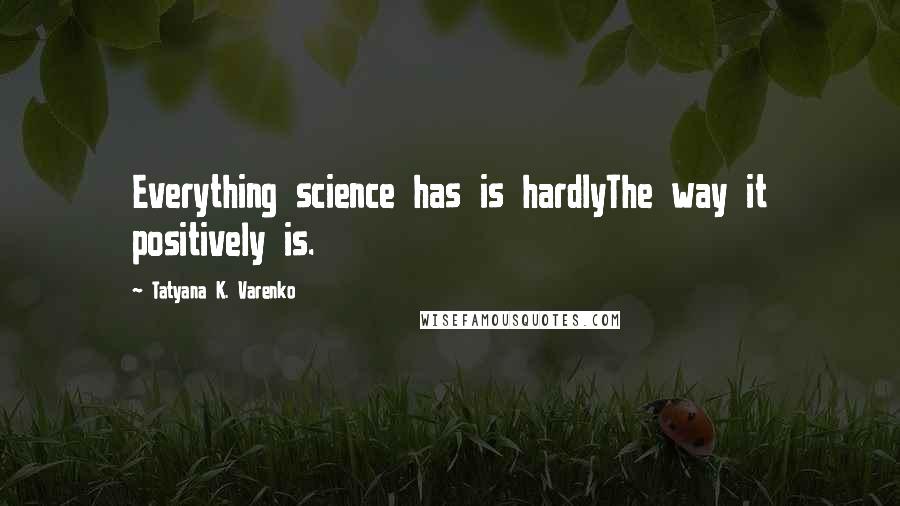 Tatyana K. Varenko Quotes: Everything science has is hardlyThe way it positively is.