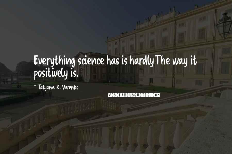 Tatyana K. Varenko Quotes: Everything science has is hardlyThe way it positively is.