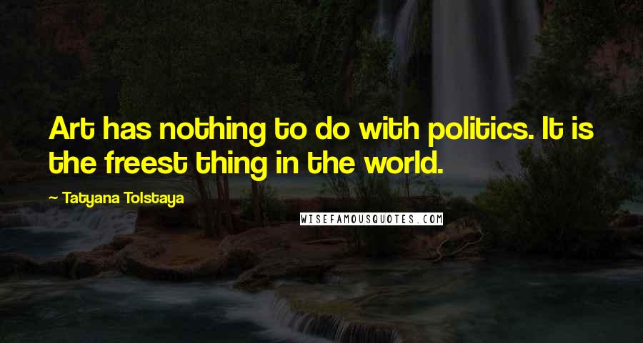 Tatyana Tolstaya Quotes: Art has nothing to do with politics. It is the freest thing in the world.