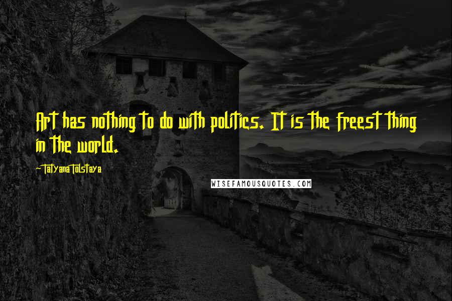 Tatyana Tolstaya Quotes: Art has nothing to do with politics. It is the freest thing in the world.