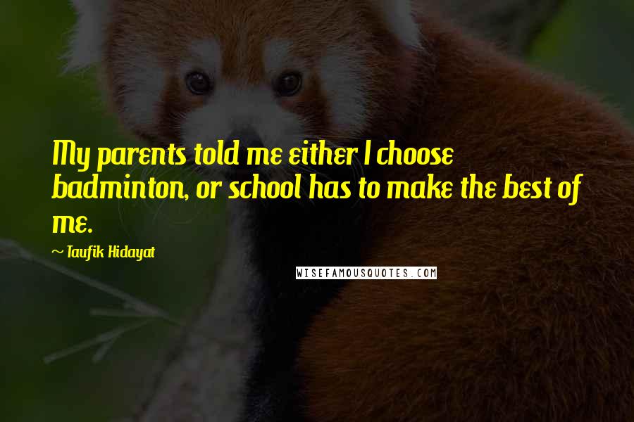 Taufik Hidayat Quotes: My parents told me either I choose badminton, or school has to make the best of me.