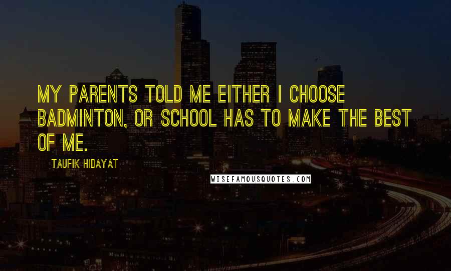 Taufik Hidayat Quotes: My parents told me either I choose badminton, or school has to make the best of me.