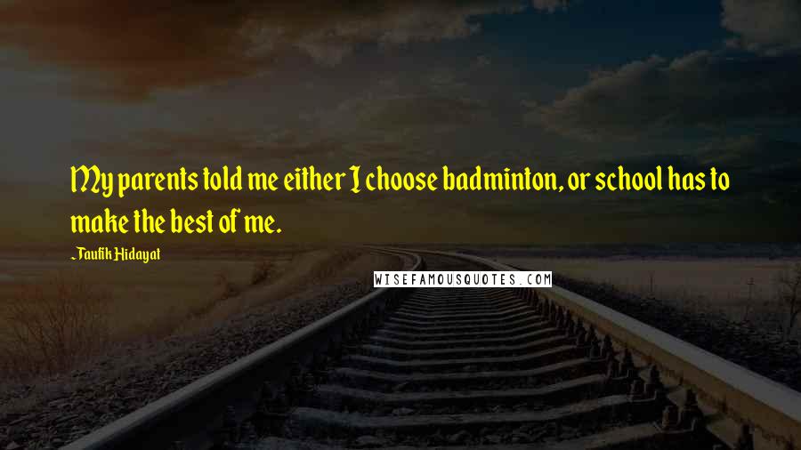 Taufik Hidayat Quotes: My parents told me either I choose badminton, or school has to make the best of me.