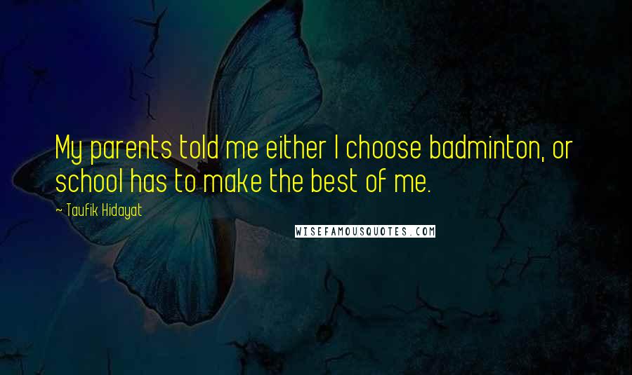 Taufik Hidayat Quotes: My parents told me either I choose badminton, or school has to make the best of me.