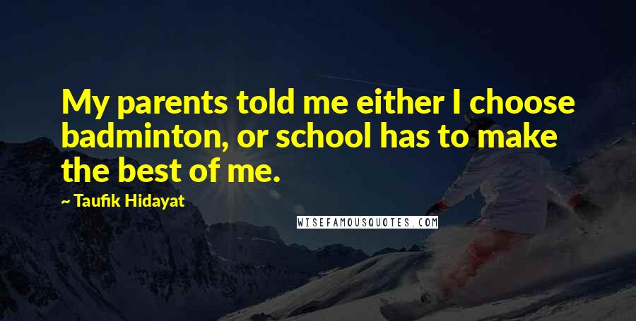 Taufik Hidayat Quotes: My parents told me either I choose badminton, or school has to make the best of me.