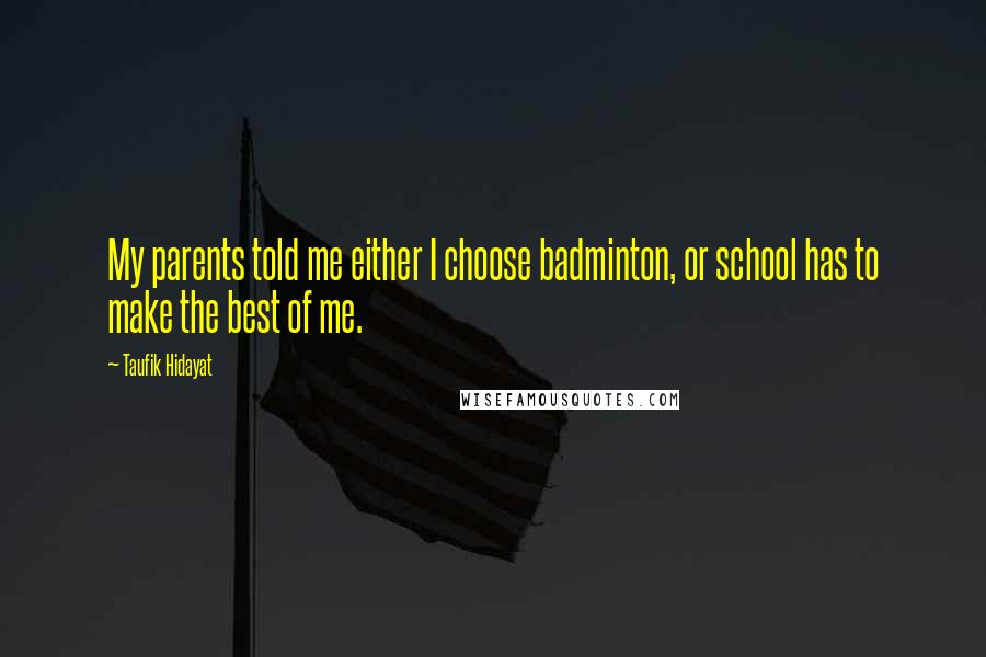 Taufik Hidayat Quotes: My parents told me either I choose badminton, or school has to make the best of me.
