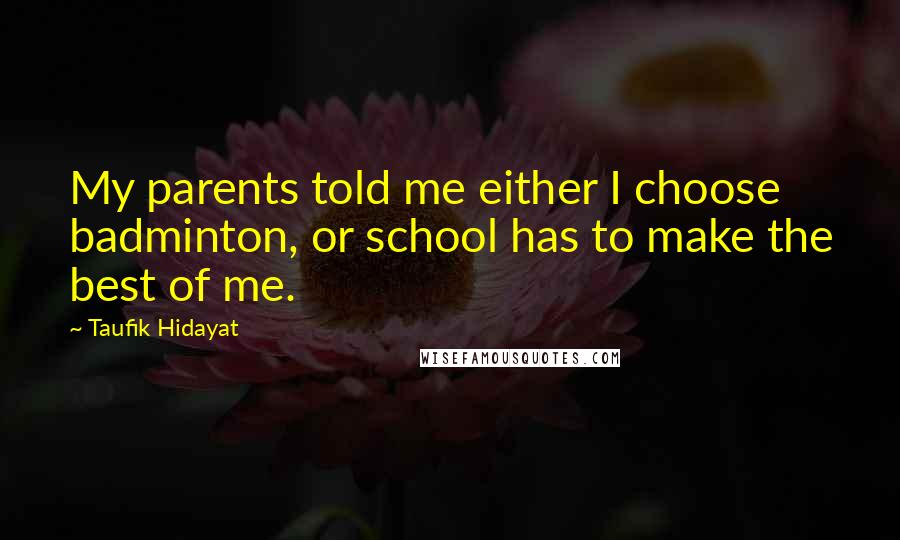 Taufik Hidayat Quotes: My parents told me either I choose badminton, or school has to make the best of me.