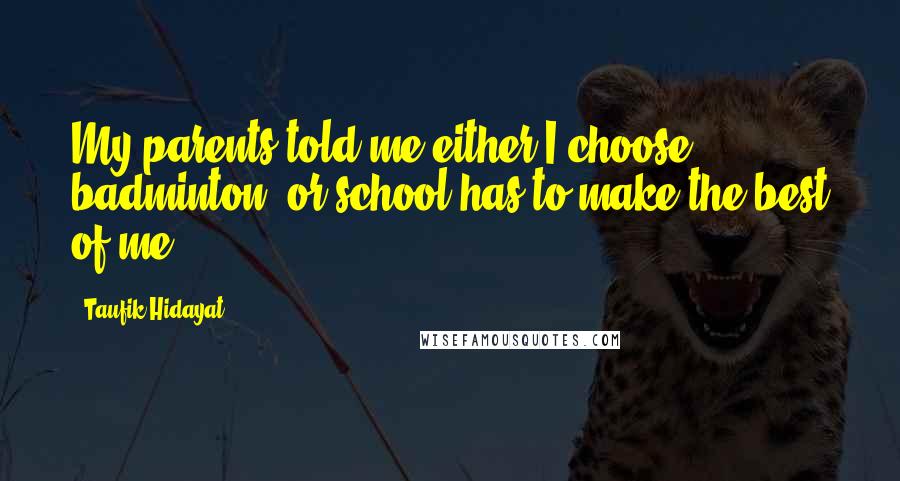 Taufik Hidayat Quotes: My parents told me either I choose badminton, or school has to make the best of me.