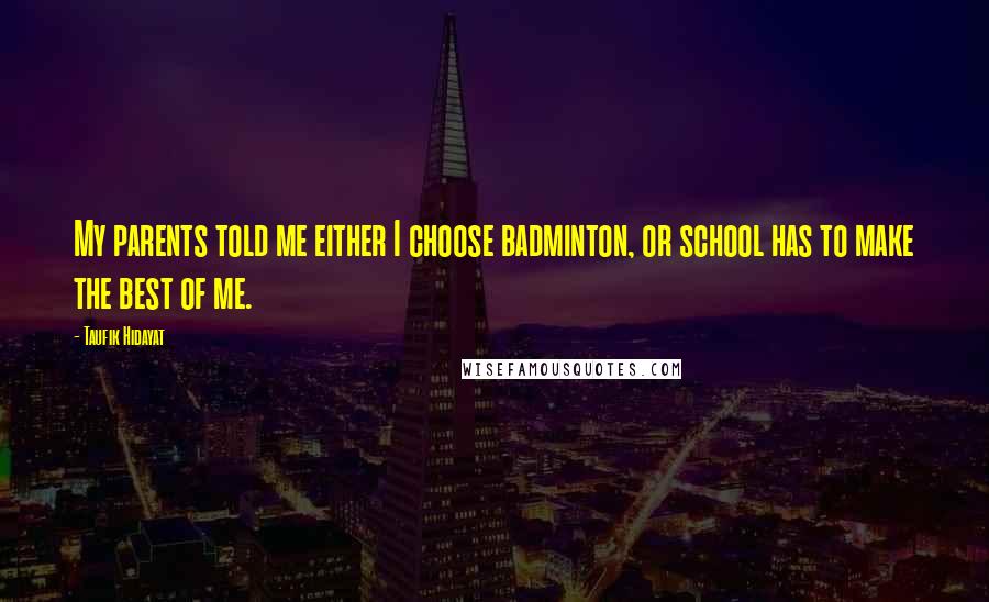 Taufik Hidayat Quotes: My parents told me either I choose badminton, or school has to make the best of me.