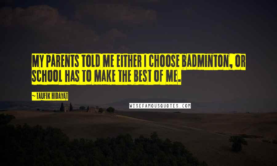 Taufik Hidayat Quotes: My parents told me either I choose badminton, or school has to make the best of me.