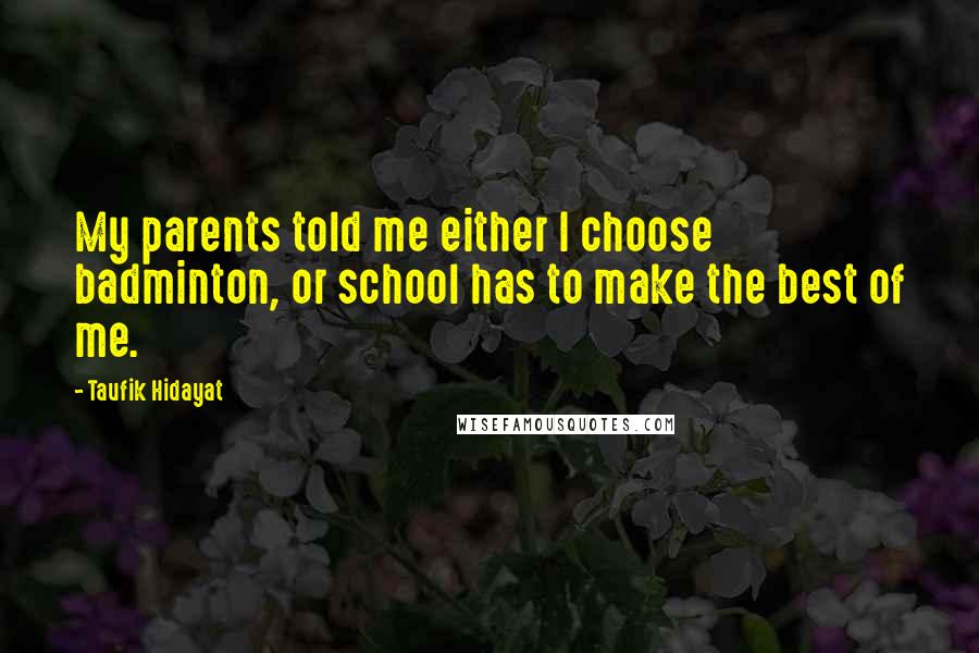 Taufik Hidayat Quotes: My parents told me either I choose badminton, or school has to make the best of me.