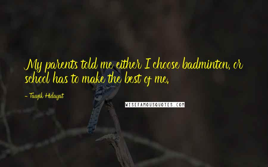 Taufik Hidayat Quotes: My parents told me either I choose badminton, or school has to make the best of me.