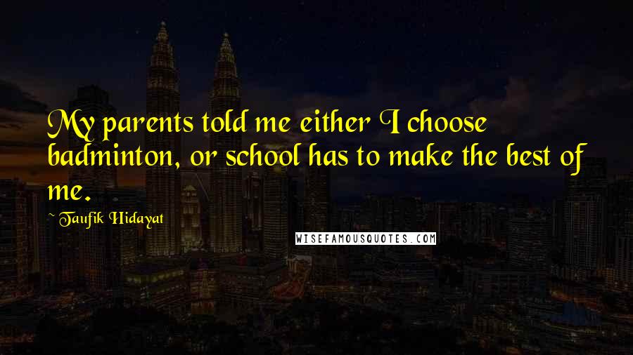 Taufik Hidayat Quotes: My parents told me either I choose badminton, or school has to make the best of me.