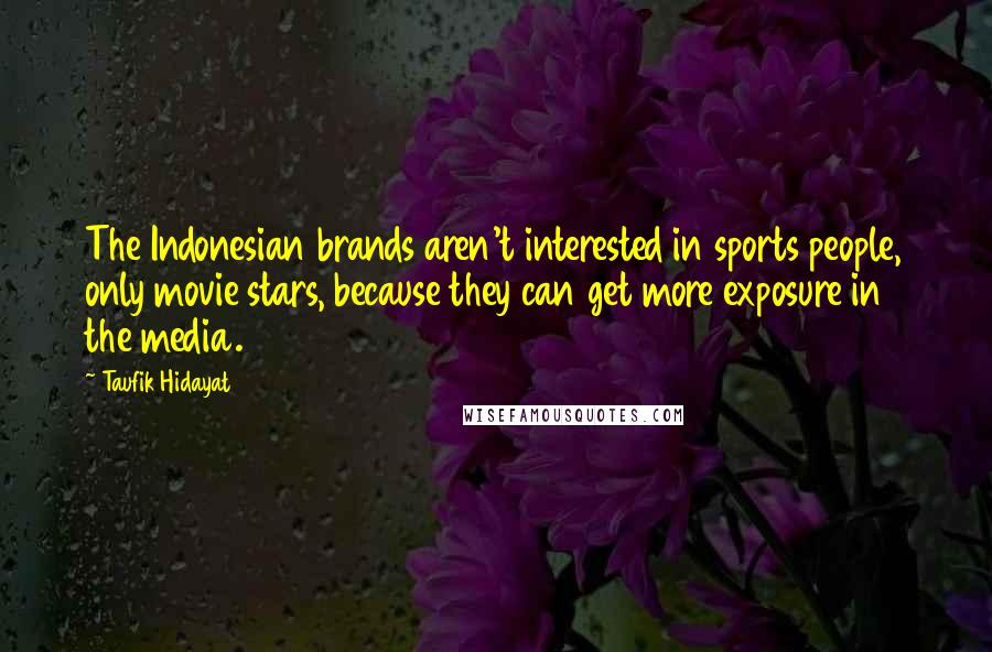 Taufik Hidayat Quotes: The Indonesian brands aren't interested in sports people, only movie stars, because they can get more exposure in the media.