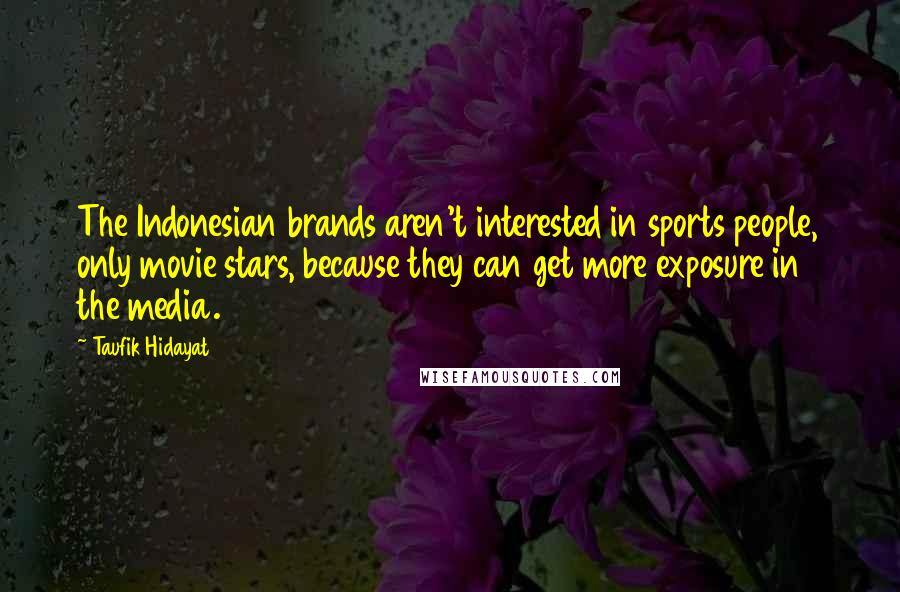 Taufik Hidayat Quotes: The Indonesian brands aren't interested in sports people, only movie stars, because they can get more exposure in the media.