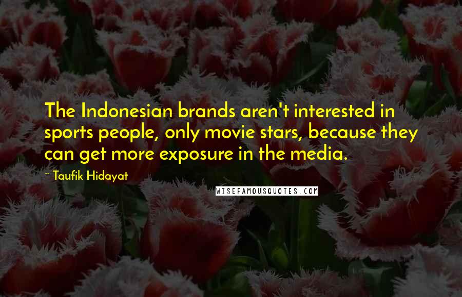 Taufik Hidayat Quotes: The Indonesian brands aren't interested in sports people, only movie stars, because they can get more exposure in the media.