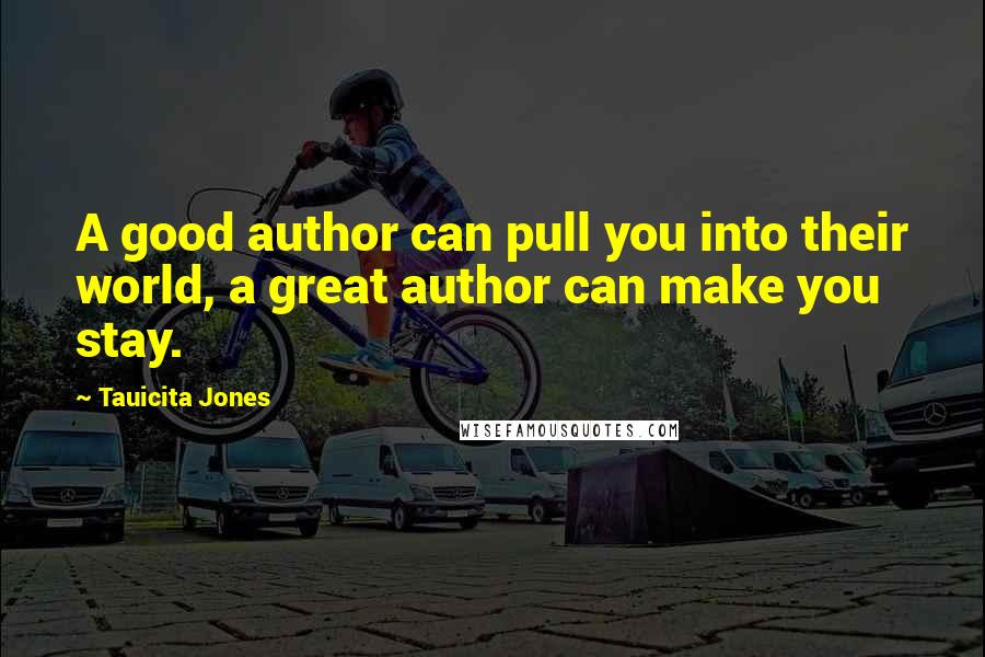 Tauicita Jones Quotes: A good author can pull you into their world, a great author can make you stay.