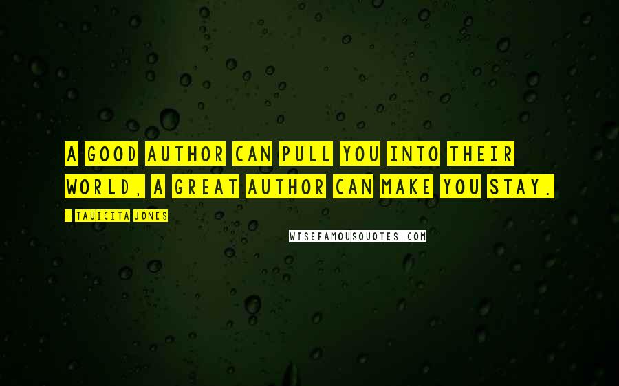 Tauicita Jones Quotes: A good author can pull you into their world, a great author can make you stay.