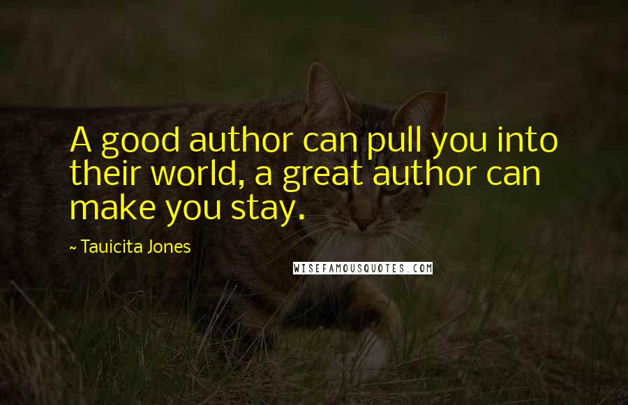 Tauicita Jones Quotes: A good author can pull you into their world, a great author can make you stay.