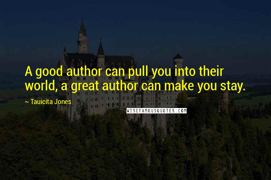 Tauicita Jones Quotes: A good author can pull you into their world, a great author can make you stay.