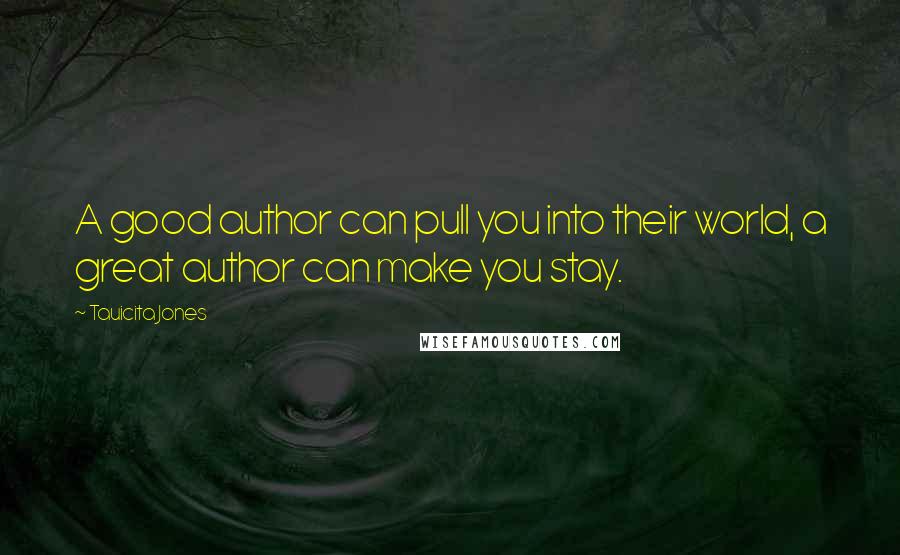 Tauicita Jones Quotes: A good author can pull you into their world, a great author can make you stay.