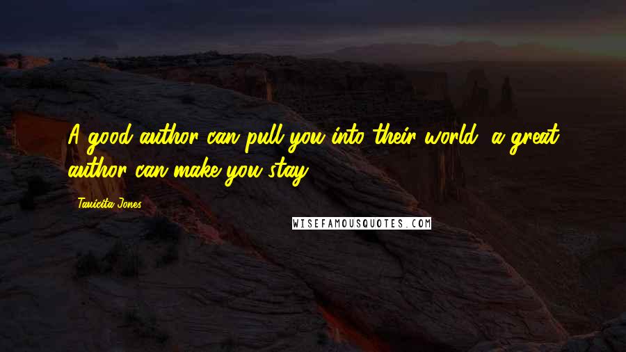 Tauicita Jones Quotes: A good author can pull you into their world, a great author can make you stay.