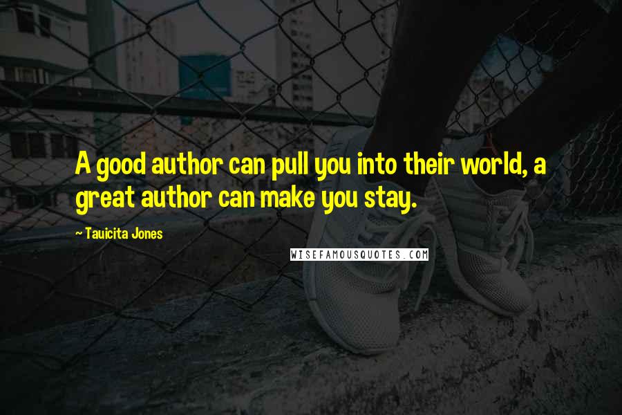 Tauicita Jones Quotes: A good author can pull you into their world, a great author can make you stay.