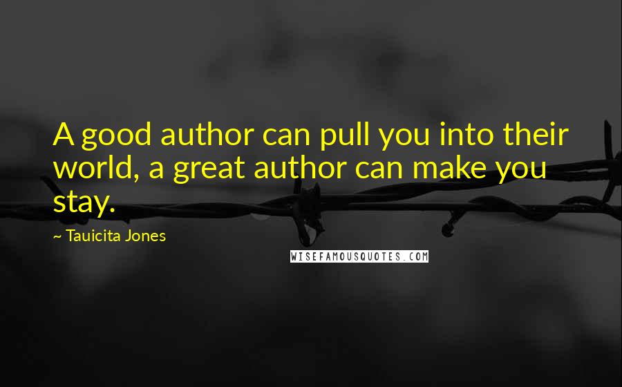 Tauicita Jones Quotes: A good author can pull you into their world, a great author can make you stay.