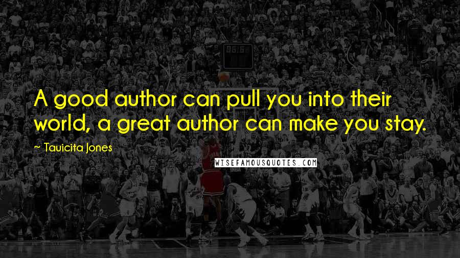 Tauicita Jones Quotes: A good author can pull you into their world, a great author can make you stay.