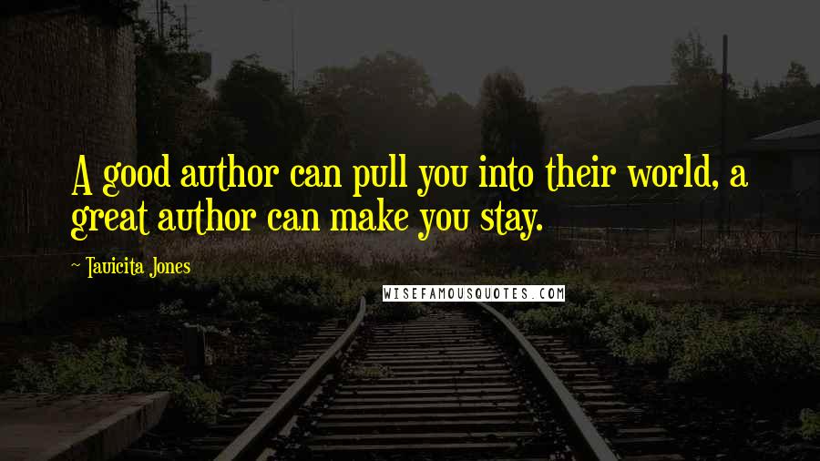 Tauicita Jones Quotes: A good author can pull you into their world, a great author can make you stay.