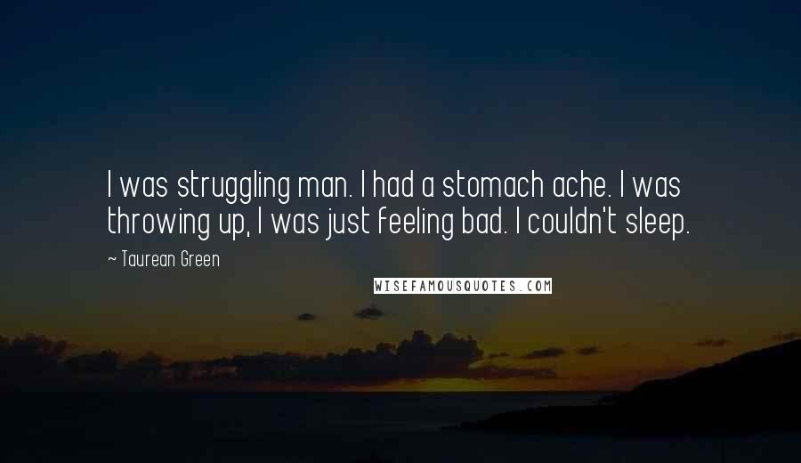 Taurean Green Quotes: I was struggling man. I had a stomach ache. I was throwing up, I was just feeling bad. I couldn't sleep.