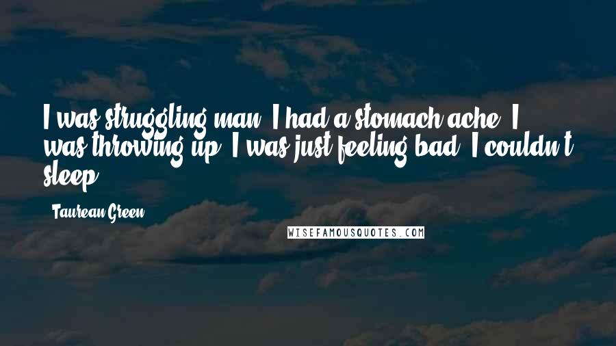 Taurean Green Quotes: I was struggling man. I had a stomach ache. I was throwing up, I was just feeling bad. I couldn't sleep.