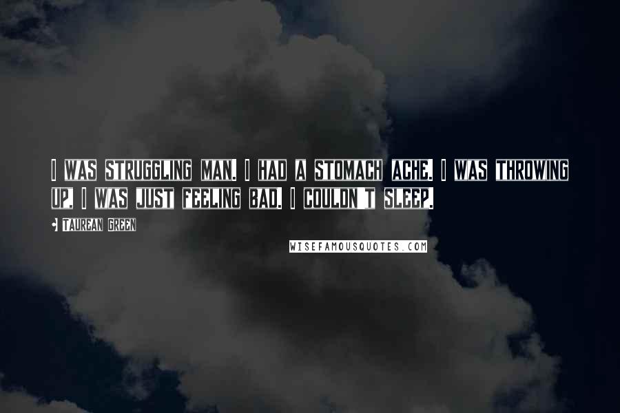 Taurean Green Quotes: I was struggling man. I had a stomach ache. I was throwing up, I was just feeling bad. I couldn't sleep.