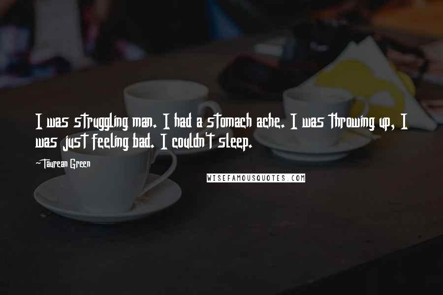 Taurean Green Quotes: I was struggling man. I had a stomach ache. I was throwing up, I was just feeling bad. I couldn't sleep.