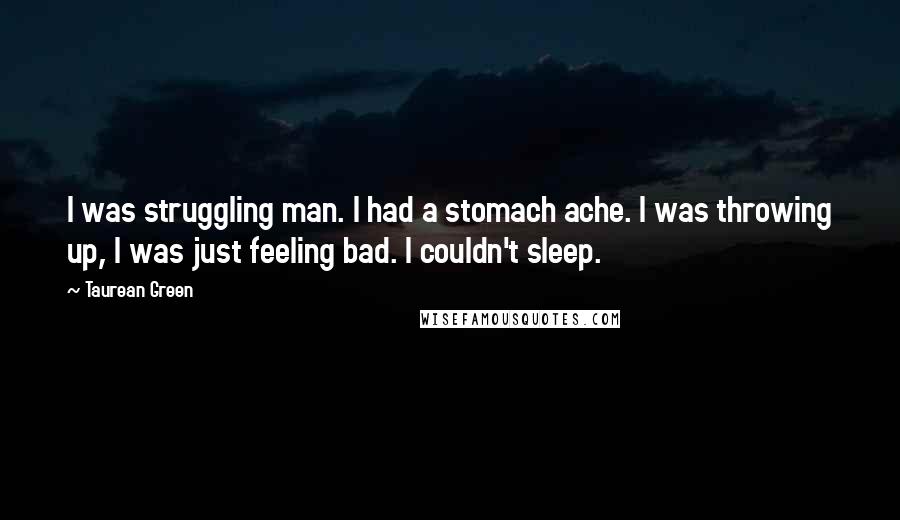 Taurean Green Quotes: I was struggling man. I had a stomach ache. I was throwing up, I was just feeling bad. I couldn't sleep.