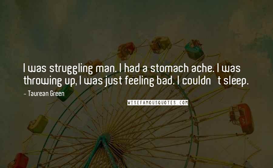 Taurean Green Quotes: I was struggling man. I had a stomach ache. I was throwing up, I was just feeling bad. I couldn't sleep.