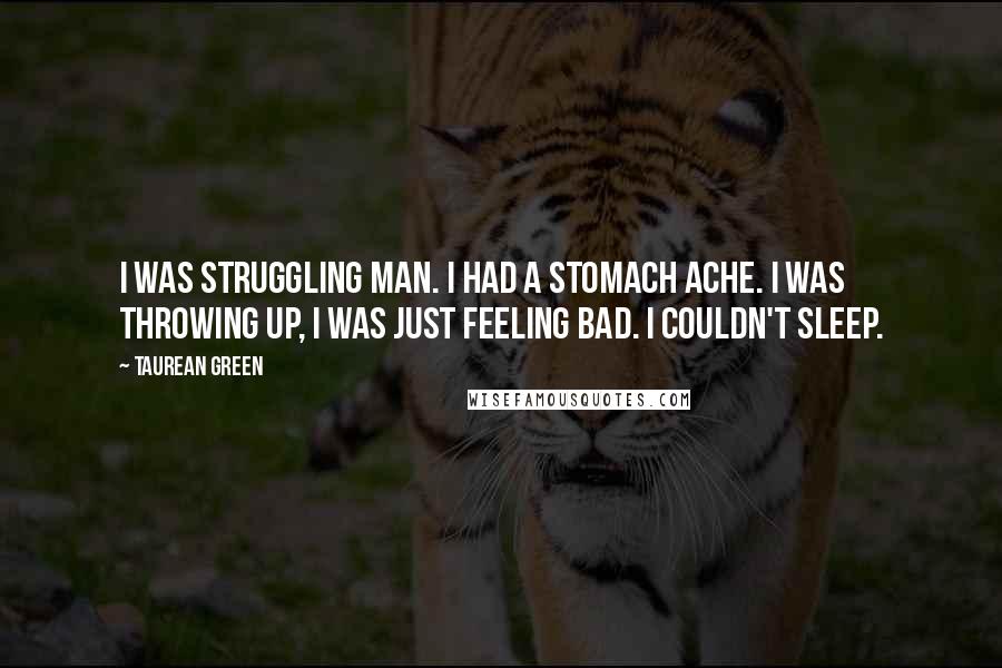 Taurean Green Quotes: I was struggling man. I had a stomach ache. I was throwing up, I was just feeling bad. I couldn't sleep.